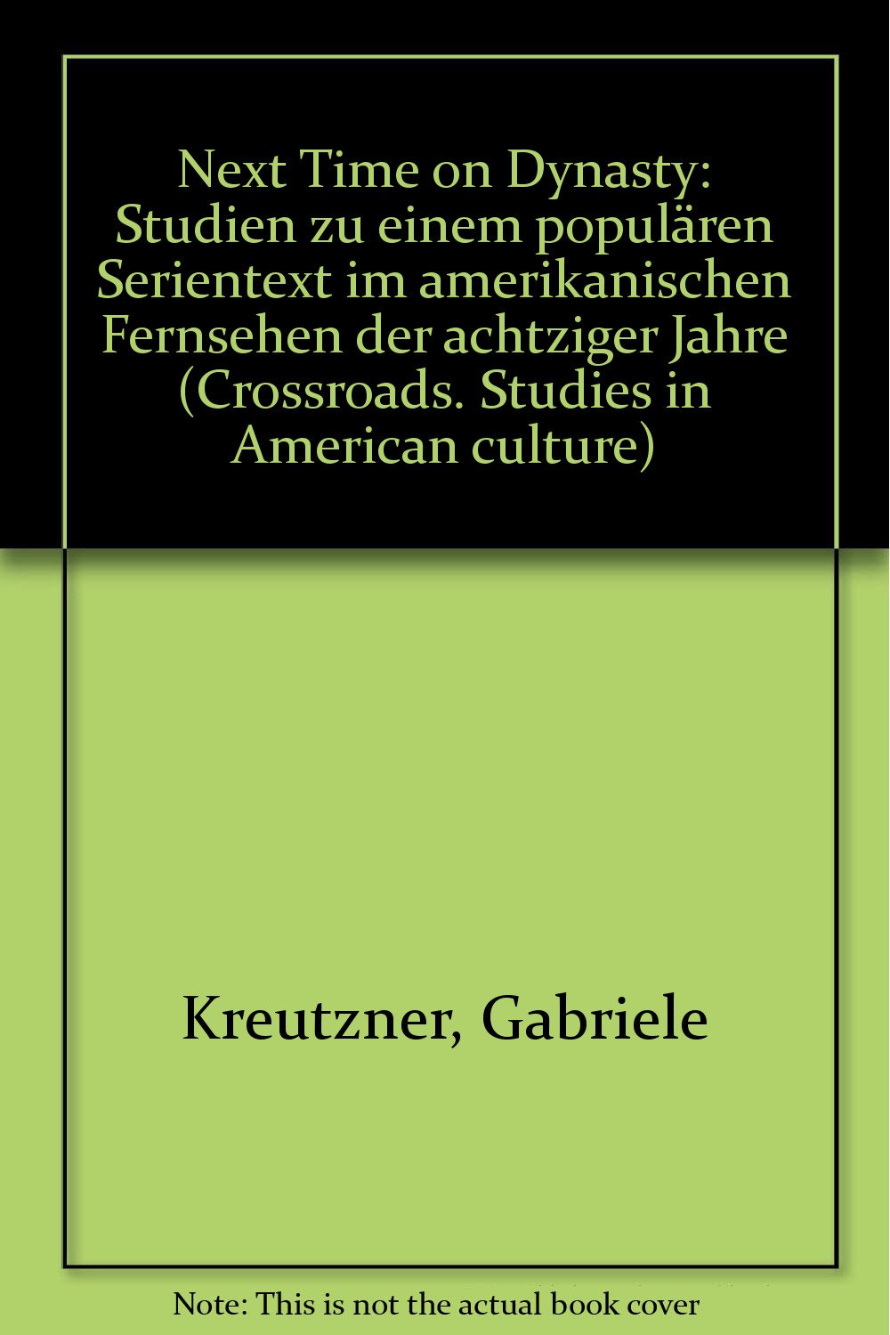 Next Time on Dynasty: Studien zu einem populären Serientext im amerikanischen Fernsehen der achtziger Jahre (Crossroads - Studies in American Culture) Film, Art & Culture