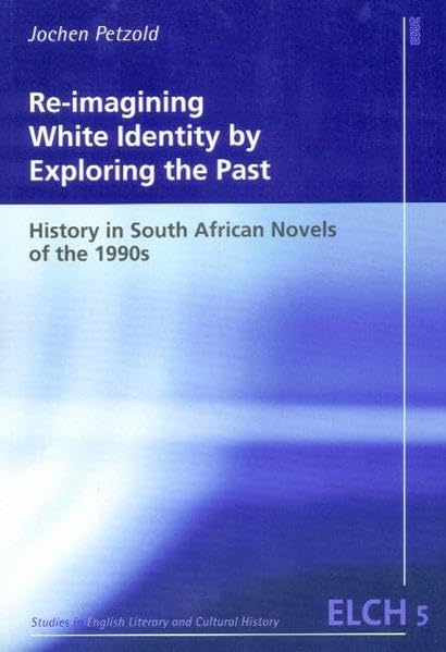 Re-imagining White Identity by Exploring the Past: History in South African Novels of the 1990s (Studies in English Literary and Cultural History ... Literatur- und Kulturwissenschaft (ELK)) Contemporary literature Books