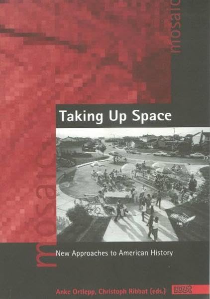 Taking Up Space: New Approaches to American History (Mosaic. Studien und Texte zur amerikanischen Kultur und Geschichte) Politics & History