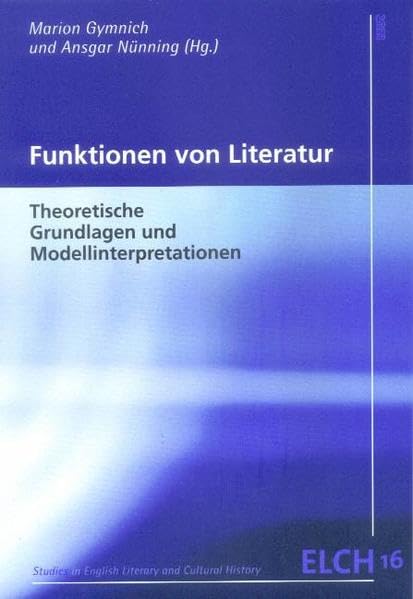 Funktionen von Literatur: Theoretische Grundlagen und Modellinterpretationen (Studies in English Literary and Cultural History (ELCH) /Studien zur Englischen Literatur- und Kulturwissenschaft (ELK)) Books