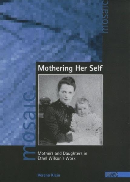 Mothering Her Self: Mothers and Daughters in Ethel Wilson's Work (Mosaic. Studien und Texte zur amerikanischen Kultur und Geschichte) Books