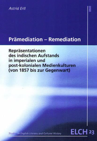 Prämediation - Remediation: Repräsentationen des indischen Aufstands in imperialen und post-kolonialen Medienkulturen (von 1857 bis zur Gegenwart) ... Literatur- und Kulturwissenschaft (ELK)) Professional & Reference Books