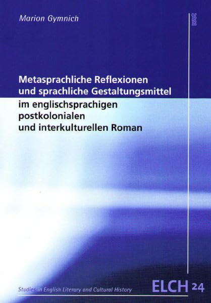 Metasprachliche Reflexionen und sprachliche Gestaltungsmittel im englischsprachigen postkolonialen und interkulturellen Roman (Studies in English ... Literatur- und Kulturwissenschaft (ELK)) Books