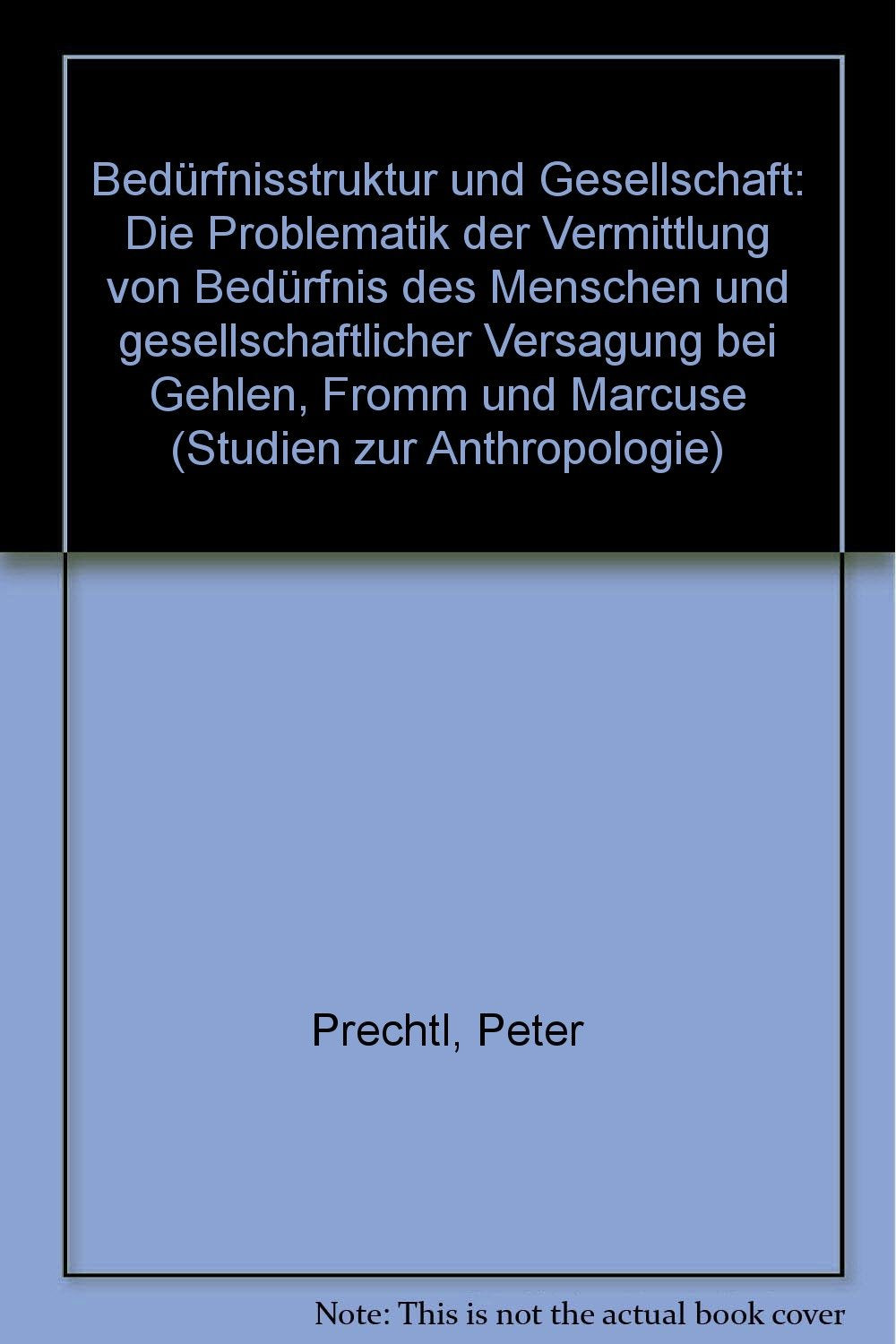 Bedürfnisstruktur und Gesellschaft: Die Problematik der Vermittlung von Bedürfnis des Menschen und gesellschaftlicher Versagung bei Gehlen, Fromm und Marcuse (Studien zur Anthropologie) Social Sciences