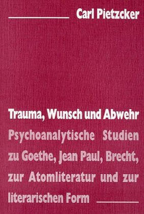 Trauma, Wunsch und Abwehr: Psychoanalytische Studien zu Goethe, Jean Paul, Brecht, zur Atomliteratur und zur literarischen Form Contemporary literature