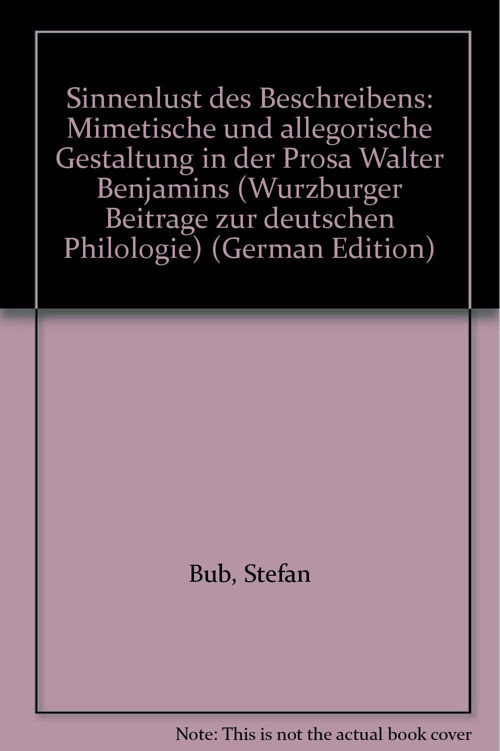 Sinnenlust des Beschreibens: Mimetische und allegorische Gestaltung in der Prosa Walter Benjamins (Würzburger Beiträge zur deutschen Philologie) book