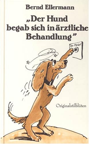 Der Hund begab sich in ärztliche Behandlung: Stilblüten aus dem Versicherungsalltag - in originalgetreuer Wiedergabe Business, Finance & Career