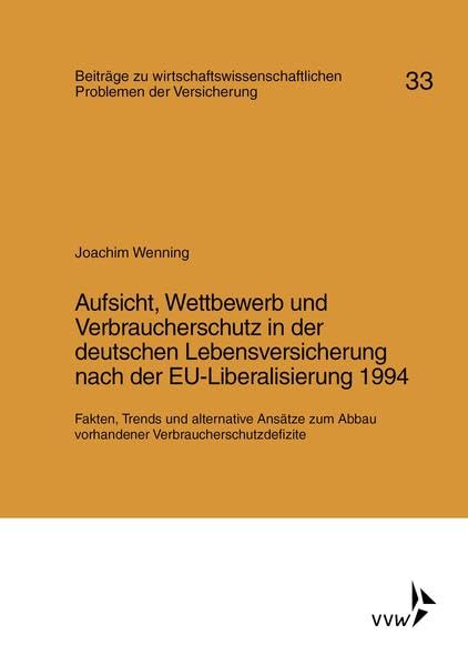 Aufsicht, Wettbewerb und Verbraucherschutz in der deutschen Lebensversicherung nach der EU-Liberalisierung 1994: Fakten, Trends und alternative ... vorhandener Verbraucherschutzdefizite: 33 book