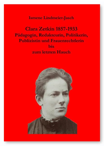 Clara Zetkin 1857-1933: Pädagogin, Redakteurin, Politikerin, Publizistin und Frauenrechtlerin bis zum letzten Hauch Natural Sciences