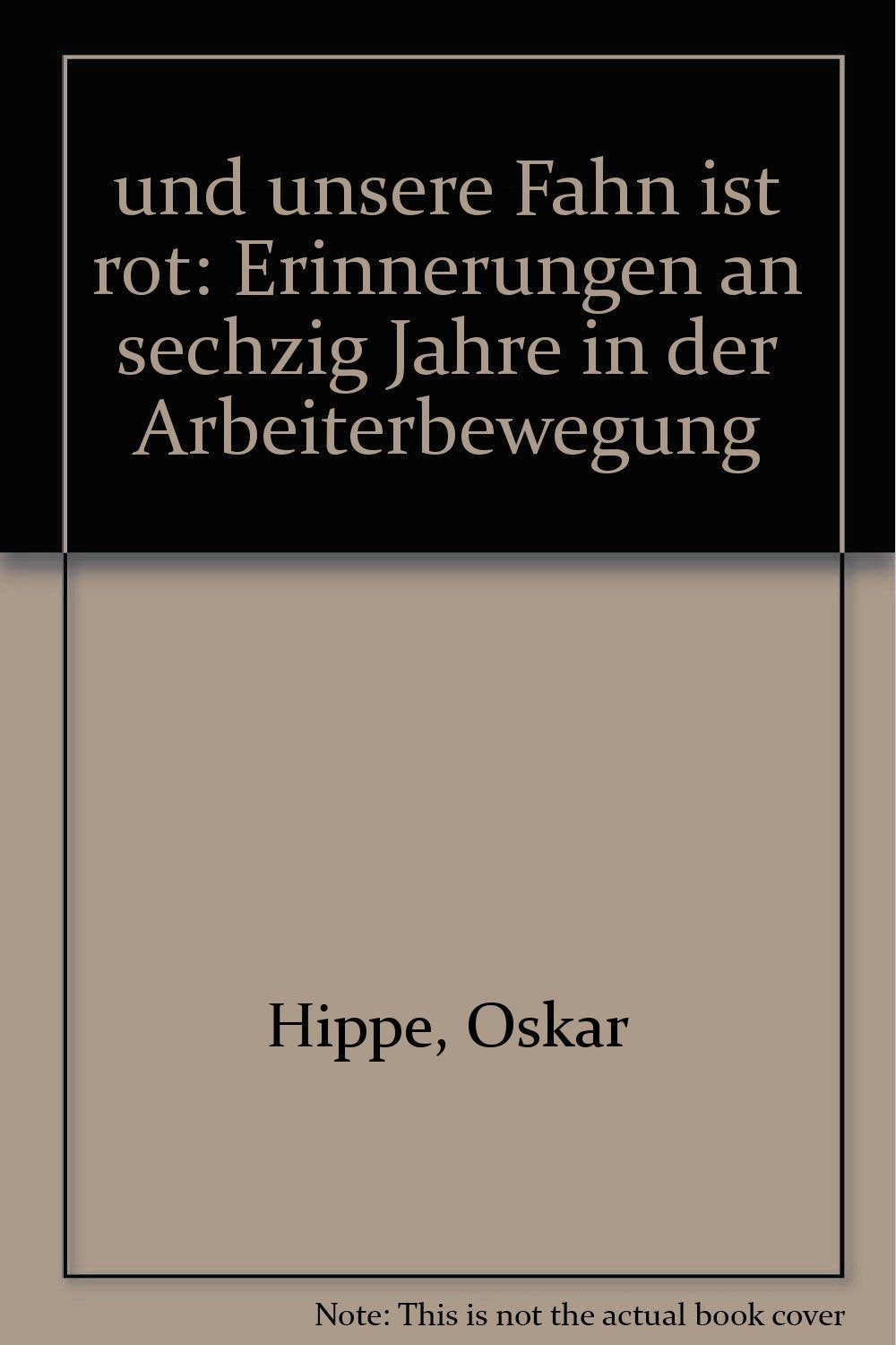 ... und unsere Fahn' ist rot: Erinnerungen an sechzig Jahre in der Arbeiterbewegung Memories