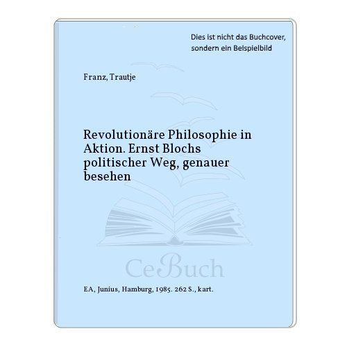Revolutionäre Philosophie in Aktion: Ernst Blochs politischer Weg, genauer besehen Philosophy
