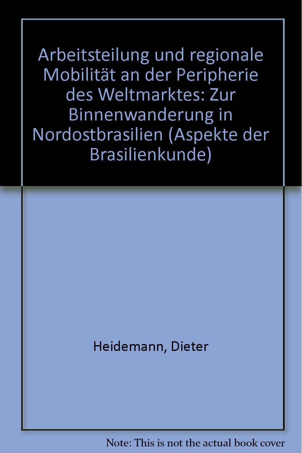 Arbeitsteilung und regionale Mobilität an der Peripherie des Weltmarktes. Zur Binnenwanderung in Nordostbrasilien Natural Sciences