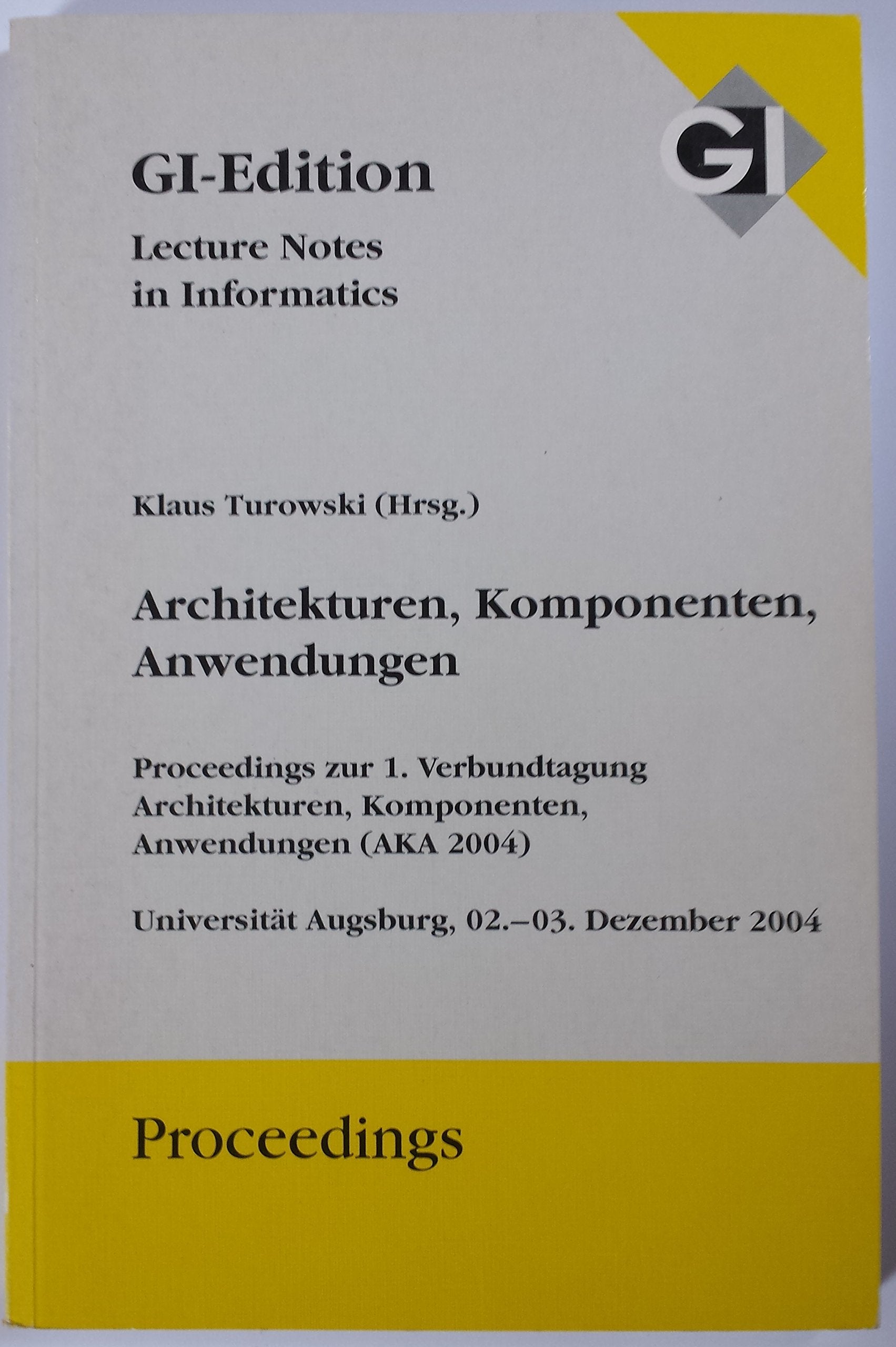 Architekturen, Komponenten, Anwendungen: Proceedings zur 1. Verbundtagung AKA 2004, Universität Augsburg, 2.-3. Dezember 2004 Computer Science