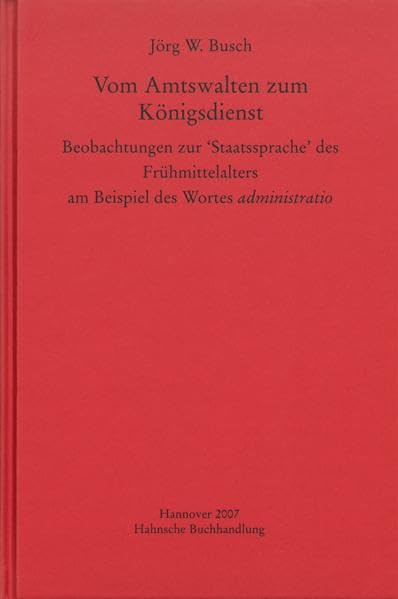 Vom Amtswalten zum Königsdienst: Beobachtungen zur 'Staatssprache' des Frühmittelalters am Beispiel des Wortes administratio (MGH - Studien und Texte) Politics & History