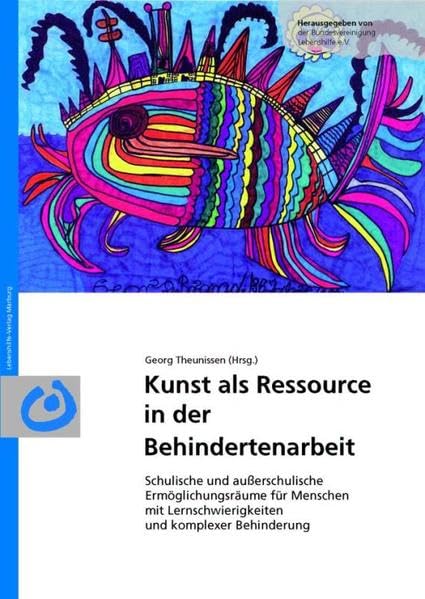 Kunst als Ressource in der Behindertenarbeit: Schulische und außerschulische Ermöglichungsräume für Menschen mit Lernschwierigkeiten und komplexer Behinderung Education & Training