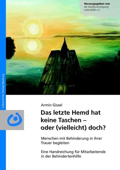 Das letzte Hemd hat keine Taschen - oder (vielleicht) doch?: Menschen mit Behinderung in ihrer Trauer begleiten Eine Handreichung für Mitarbeitende in der Behindertenhilfe Social Sciences