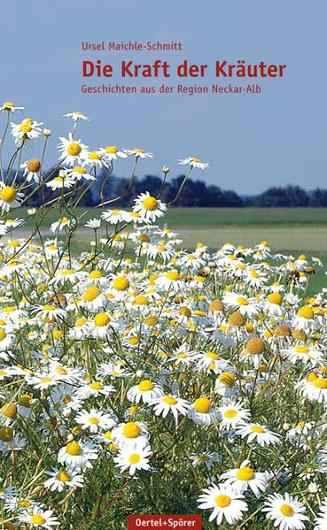 Die Kraft der Kräuter: Geschichten vom Neckar bis zur Donau: Geschichten aus der Region Neckar-Alb Leisure, Home & Garden