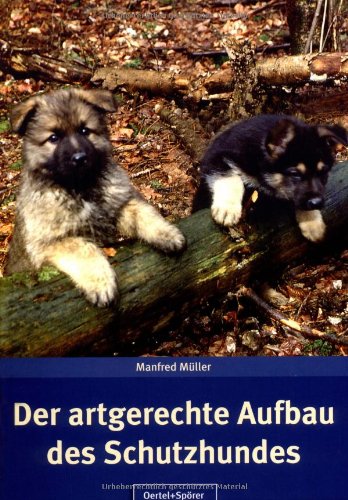 Der artgerechte Aufbau des Schutzhundes: Artgerechter Aufbau des Schutzhundes nach den Regeln der Hundewelt entsprechend dem gesetzmäßigen Leistungs-Prinzip de Erkenntnis-Methode Pets
