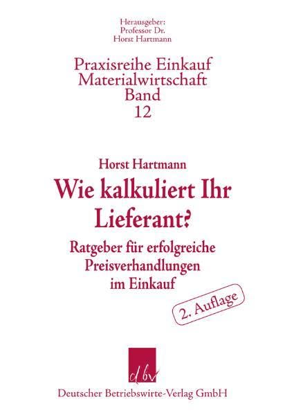 Wie kalkuliert Ihr Lieferant?: Ratgeber für erfolgreiche Preisverhandlungen im Einkauf (Praxisreihe Materialwirtschaft Einkauf) Law