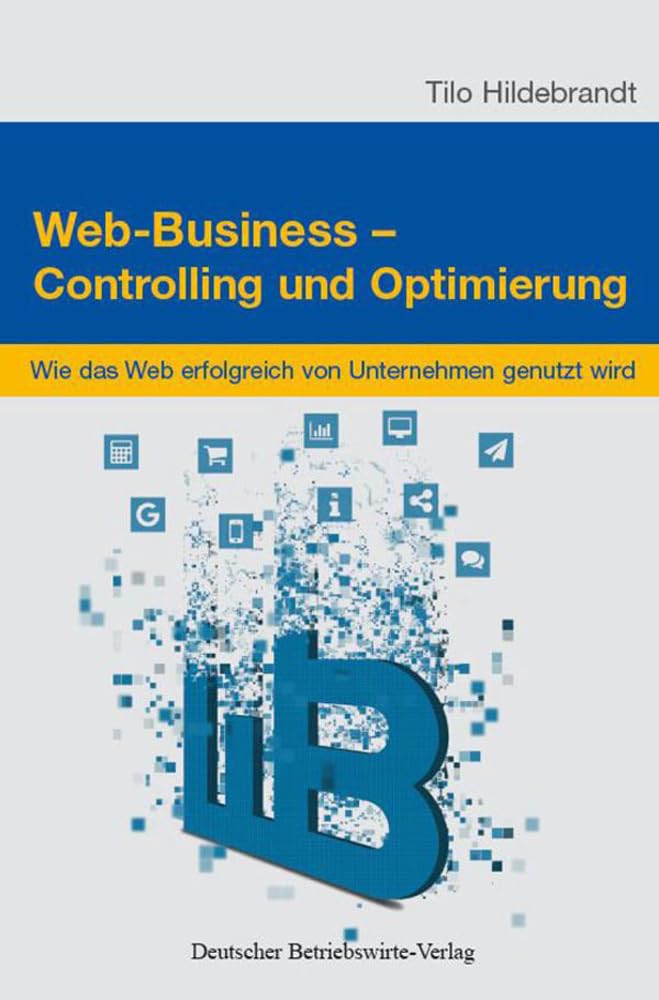 Web-Business – Controlling und Optimierung.: Wie das Web erfolgreich in Unternehmen genutzt wird. Business, Finance & Career