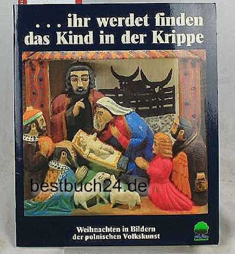 ...ihr werdet finden das Kind in der Krippe: Weihnachten in Bildern der polnischen Volkskunst mit Bibeltexten und Betrachtungen zu Gestalten der ... von Alfred Delp (Eschbacher Geschenkhefte) Books
