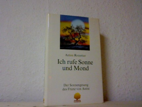 Ich rufe Sonne und Mond: Der Sonnengesang des Franz von Assisi. Annäherung und Einübung Religion & Esotericism