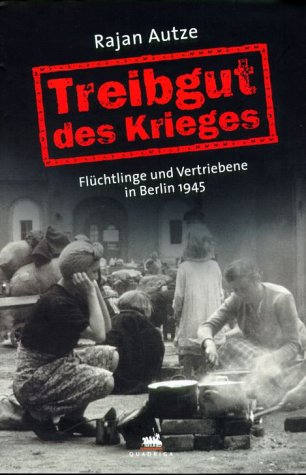 Treibgut des Krieges. Flüchtlinge und Vertriebene in Berlin 1945 Politics & Society