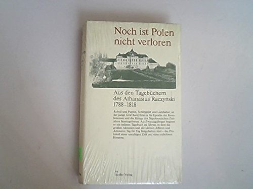 Noch ist Polen nicht verloren. Aus den Tagebüchern des Athanasius Raczynski 1788 - 1818 Politics & History