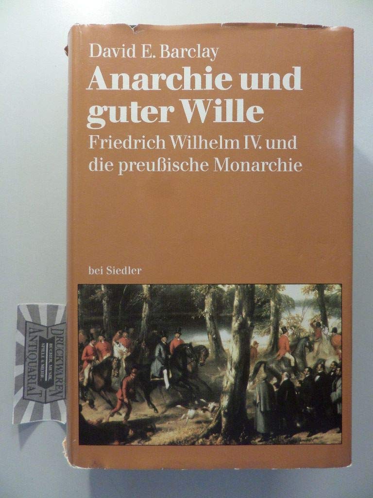 Anarchie und guter Wille: Friedrich Wilhelm IV. und die preußische Monarchie German history