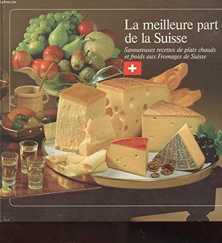 La meilleur part de la suisse - savoureuse recettes de plats chauds et froids aux fromages de suisse book
