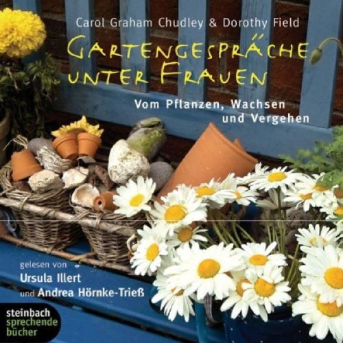 Gartengespräche unter Frauen. Vom Pflanzen, Wachsen und Vergehen. 3 CDs Essays & Short Stories