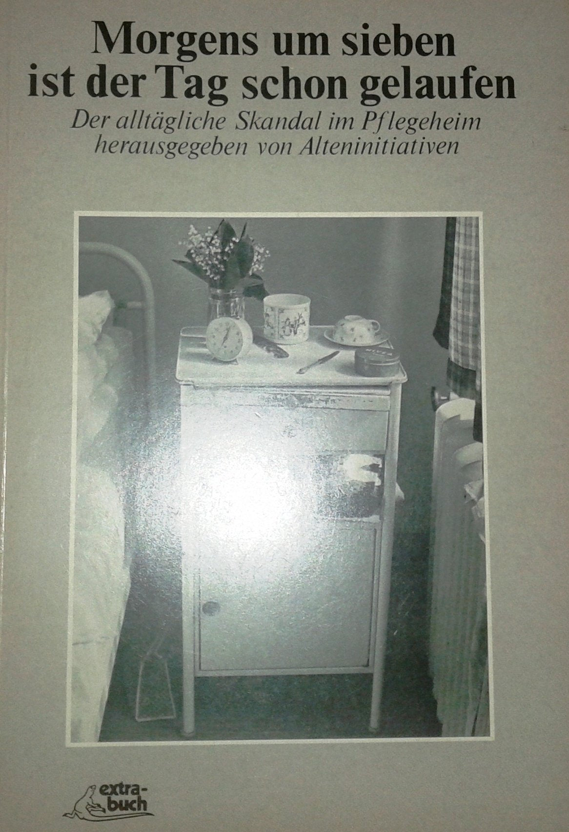 Morgens um sieben ist der Tag schon gelaufen : d. alltägl. Skandal im Pflegeheim Books