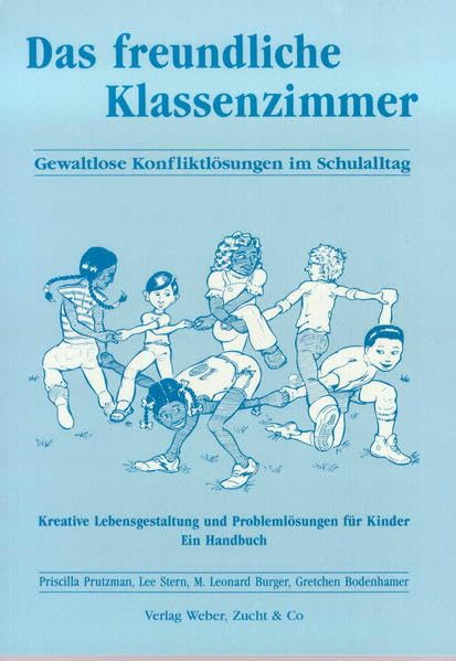 Das freundliche Klassenzimmer: Gewaltlose Konfliktlösung im Schulalltag. Kreative Lebensgestaltung und Problemlösungen für Kinder - Ein Handbuch Social Sciences