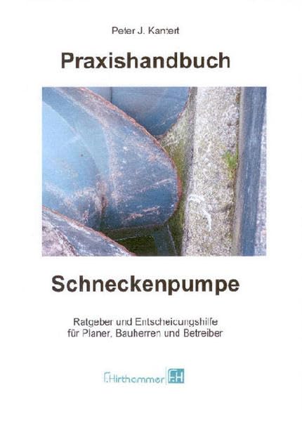 Praxishandbuch Schneckenpumpe: Ratgeber und Entscheidungshilfe für Planer, Bauherren und Betreiber Business & Technology