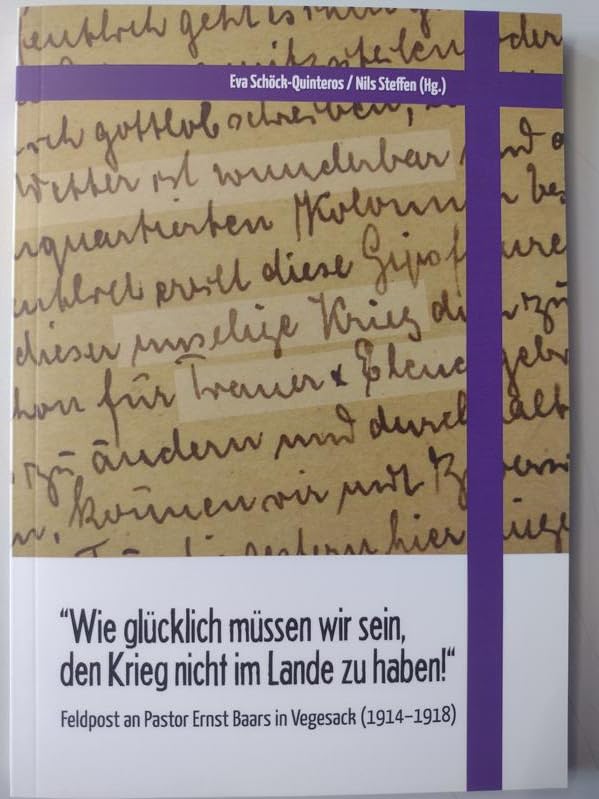 "Wie glücklich müssen wir sein, den Krieg nicht im Lande zu haben!": Feldpost an Pastor Ernst Baars in Vegesack (1914-1918) (Aus den Akten auf die Bühne) Politics & History