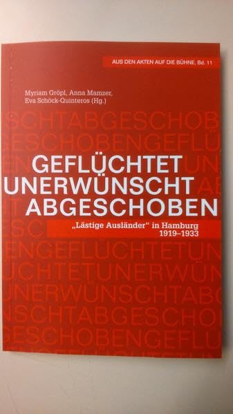 Geflüchtet, unerwünscht, abgeschoben: "Lästige Ausländer" in Hamburg (1919-1933) : szenische Lesung mit der Bremer Shakespeare Company (Aus den Akten auf die Bühne) Politics & History