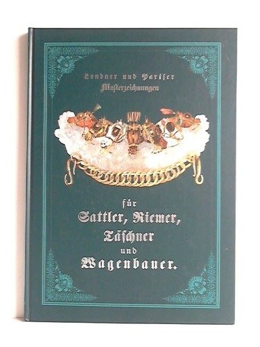 Londner und Pariser Musterzeichnungen für Sattler, Riemer, Täschner und Wagenbauer Business, Finance & Career