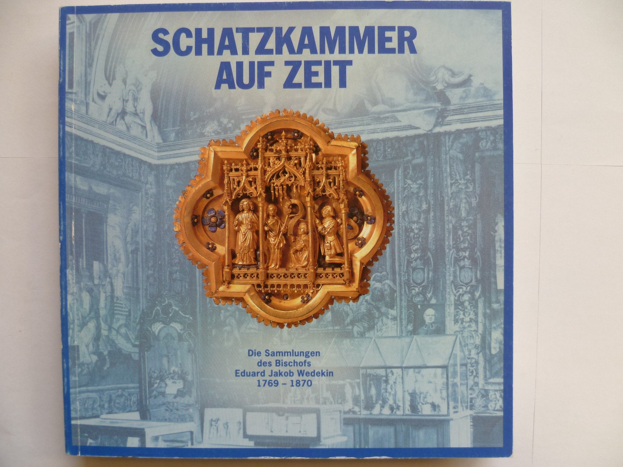 Schatzkammer auf Zeit. Die Sammlungen des Bischofs Eduard Jakob Wedekin, 1796 - 1870. Katalog zur Ausstellung des Diözesan-Museums Hildesheim. Books