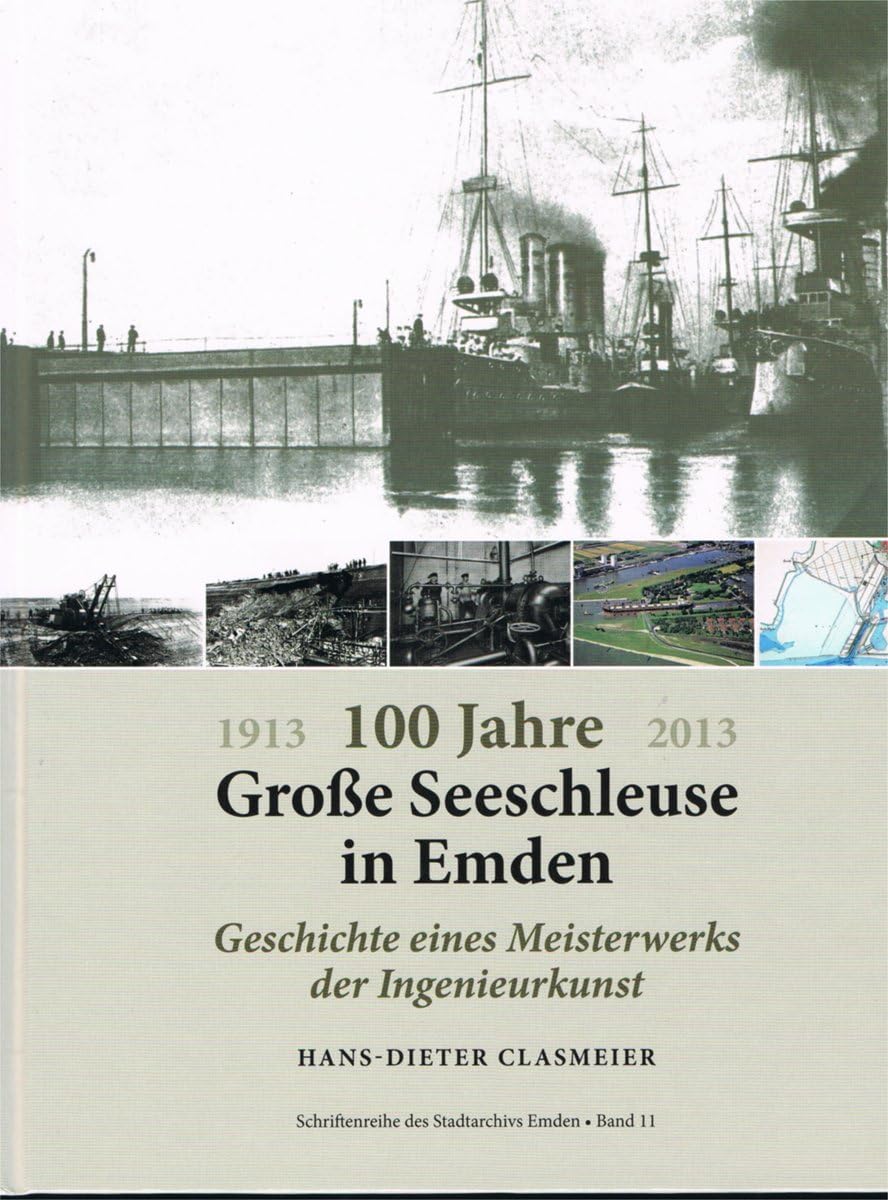 100 Jahre Große Seeschleuse in Emden: Geschichte eines Meisterwerks der Ingenieurkunst Schriftenreihe des Stadtarchivs Emden, Band 11 Politics & History