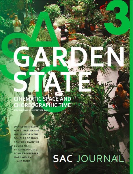 Garden State: Cinematic Space and Choreographic Time: SAC Journal 03 (SAC Journal: Staedelschule Architecture Class, Band 3) Architecture