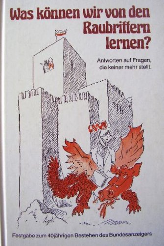 Was können wir von den Raubrittern lernen? : Antworten auf Fragen, die keiner mehr stellt ; Festgabe zum 40-jährigen Bestehen des Bundesanzeigers. Books