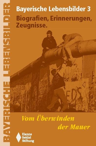Vom Überwinden der Mauer Bayerische Lebensbilder 3. Biografien - Erinnerungen - Zeugnisse Politics & History