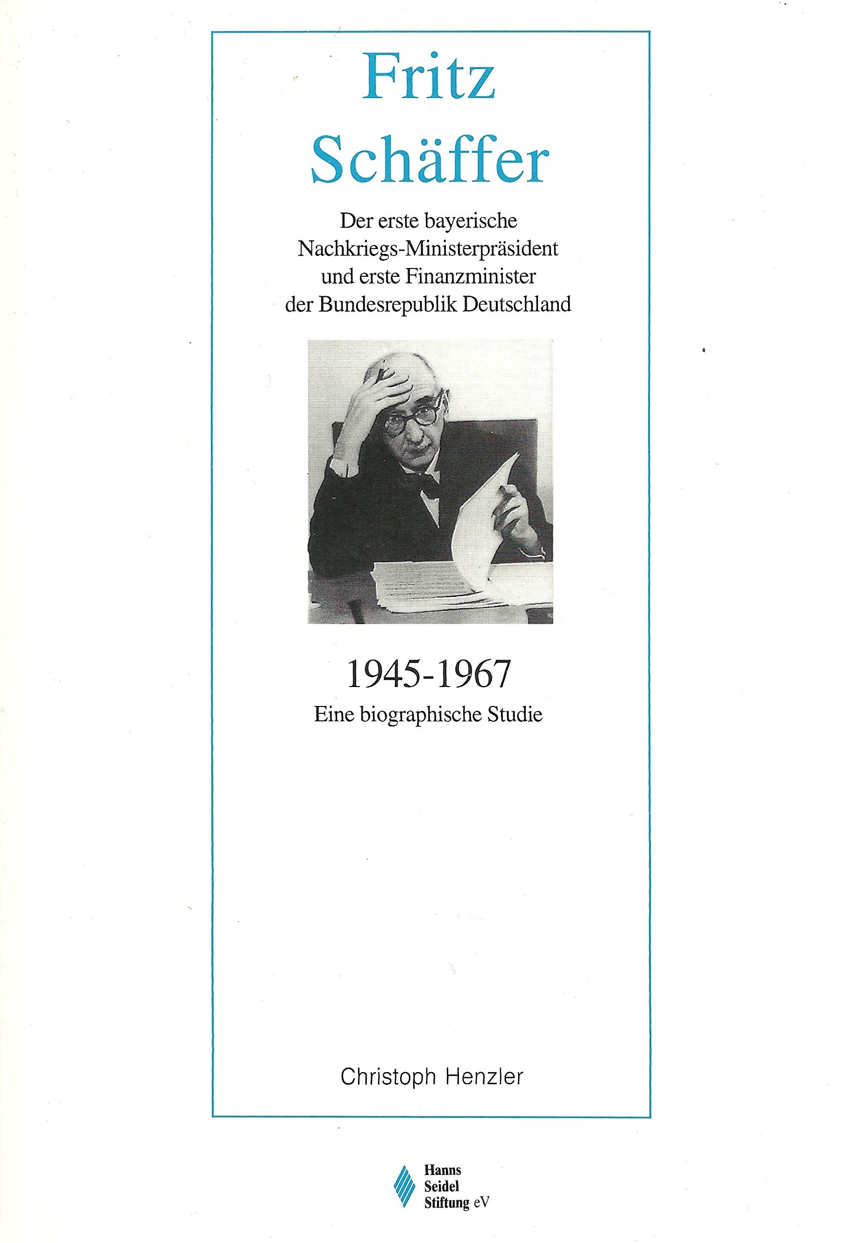 Fritz Schäffer (1945-1967): Eine biographische Studie zum ersten bayerischen Nachkriegs-Ministerpräsidenten und ersten Finanzminister der ... und Quellen zur Zeitgeschichte) Politics & Society Books