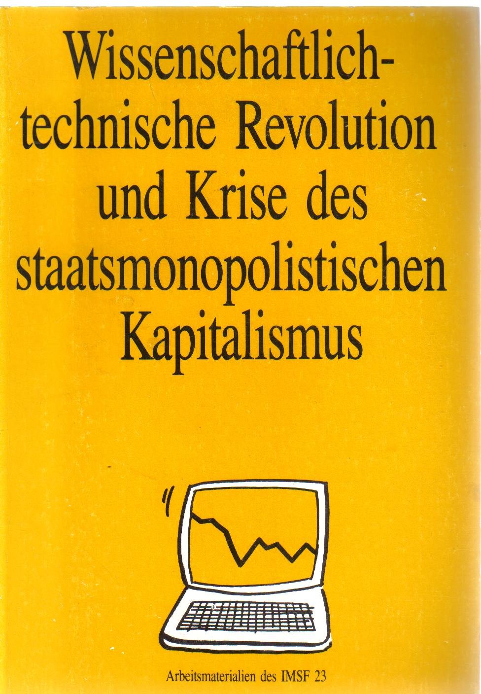 Wissenschaftlich-technische Revolution und Krise des staatsmonopolistischen Kapitalismus. Materialien einer gemeinsamen Tagung des Instituts für Weltwirtschaft ... am 2. und 3. Juni 1987 in Frankfurt/ Books