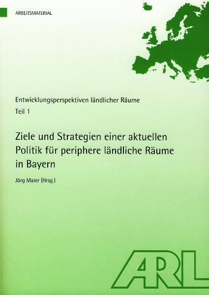 Ziele und Strategien einer aktuellen Politik für periphere ländliche Räume in Bayern: Entwicklungsperspektiven ländlicher Räume, Teil 1 (Arbeitsmaterial der ARL) Business & Technology
