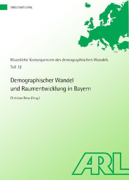 Demographischer Wandel und Raumentwicklung in Bayern: Räumliche Konsequenzen des demographischen Wandels Teil 12 (Arbeitsmaterial der ARL) Business & Technology