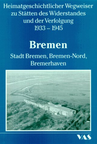 Heimatgeschichtliche Wegweiser zu den Stätten des Widerstandes und der Verfolgung 1933-1945 Band 6 Bremen: Stadt Bremen, Bremen-Nord, Bremerhaven Social Sciences