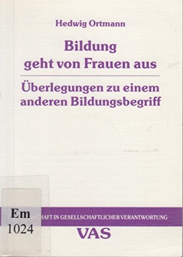 Bildung geht von Frauen aus: Überlegungen zu einem anderen Bildungsbegriff (Wissenschaft in gesellschaftlicher Verantwortung) Social Sciences
