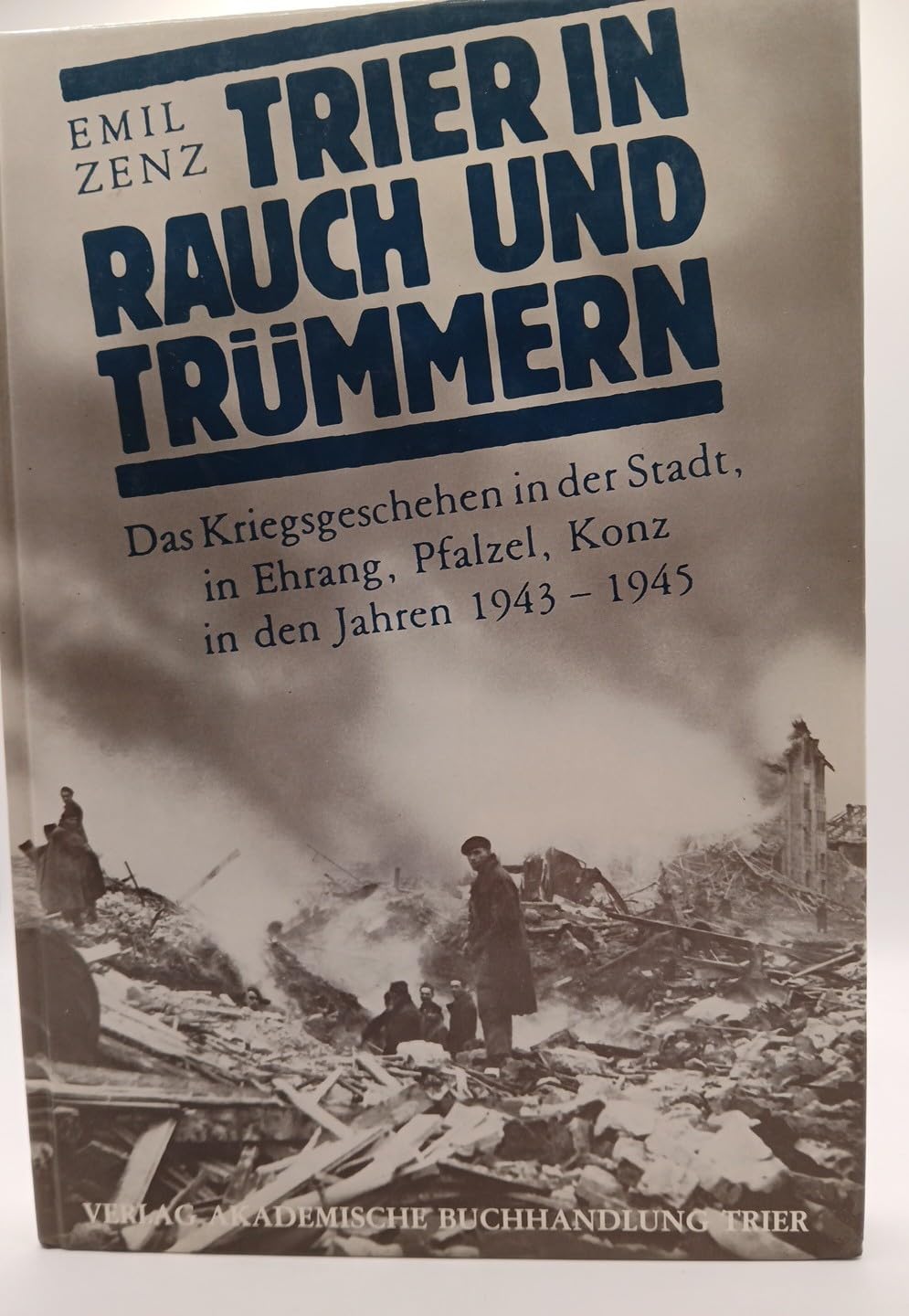 Trier in Rauch und Trümmern. Das Kriegsgeschehen in der Stadt, in Ehrang, Pfalzel, Konz in den Jahren 1943 - 1945 Politics & History
