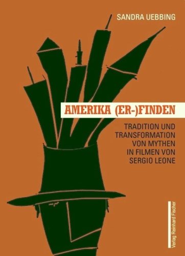 AMERIKA (ER-)FINDEN: Tradition und Transformation von Mythen in Filmen von Sergio Leone Media & Communication